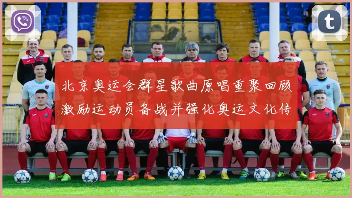 北京奥运会群星歌曲原唱重聚回顾激励运动员备战并强化奥运文化传承