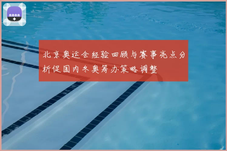 北京奥运会经验回顾与赛事亮点分析促国内冬奥筹办策略调整