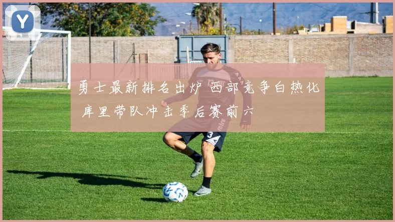 勇士最新排名出炉 西部竞争白热化 库里带队冲击季后赛前六