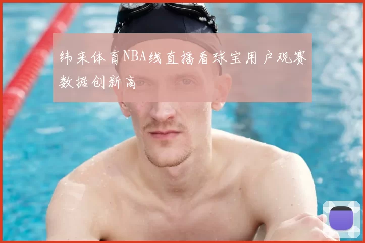 纬来体育NBA线直播看球宝用户观赛数据创新高