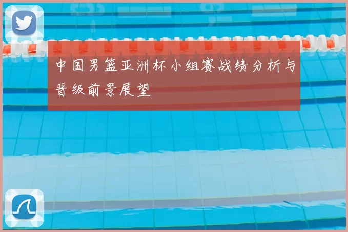 中国男篮亚洲杯小组赛战绩分析与晋级前景展望