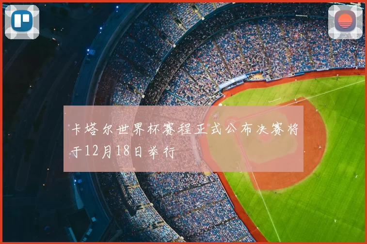 卡塔尔世界杯赛程正式公布决赛将于12月18日举行