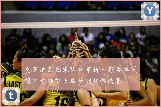 克罗地亚国家队公布新一期名单莫德里奇领衔出战欧洲杯预选赛