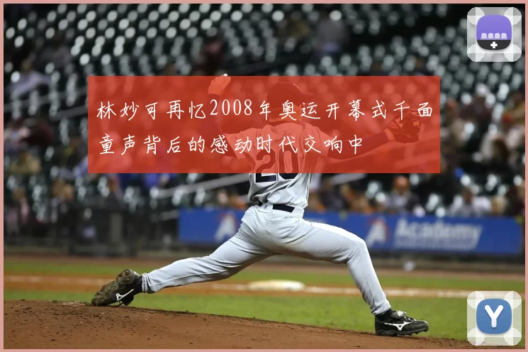 林妙可再忆2008年奥运开幕式千面童声背后的感动时代交响中