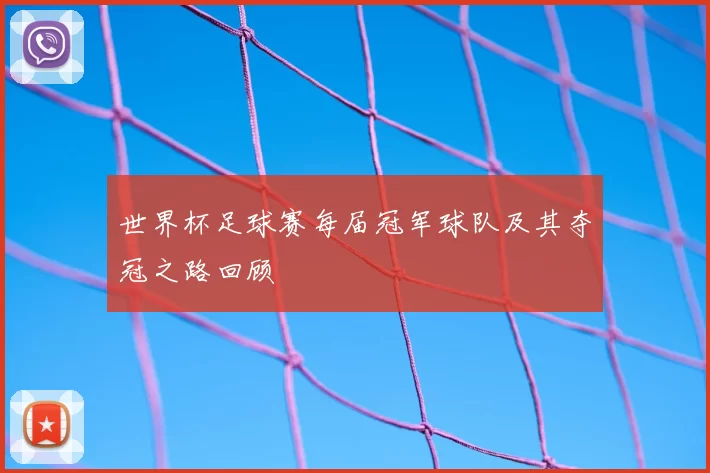 世界杯足球赛每届冠军球队及其夺冠之路回顾