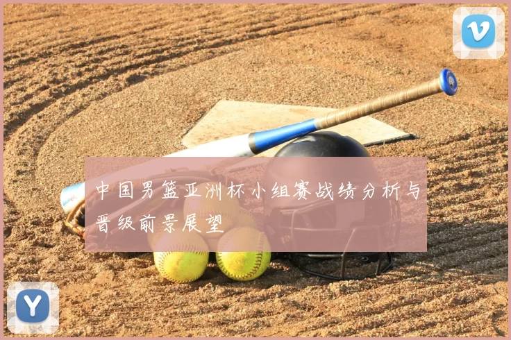 中国男篮亚洲杯小组赛战绩分析与晋级前景展望