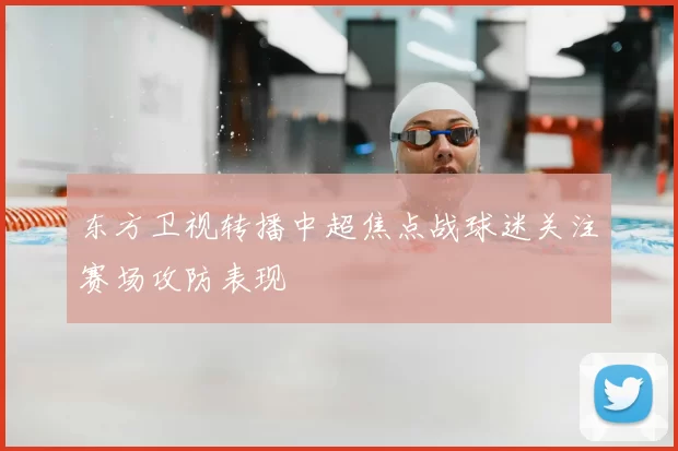 东方卫视转播中超焦点战球迷关注赛场攻防表现