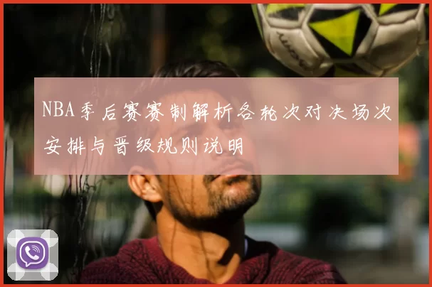 NBA季后赛赛制解析各轮次对决场次安排与晋级规则说明