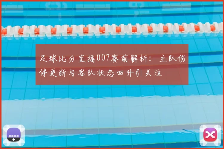 足球比分直播007赛前解析：主队伤停更新与客队状态回升引关注