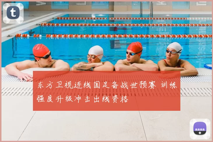 东方卫视连线国足备战世预赛 训练强度升级冲击出线资格