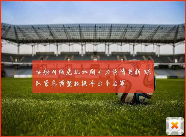 快船内线危机加剧主力伤情更新 球队紧急调整轮换冲击季后赛