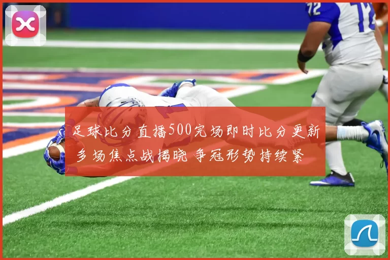 足球比分直播500完场即时比分更新 多场焦点战揭晓 争冠形势持续紧绷