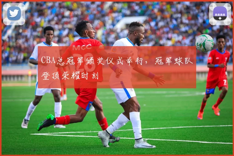 CBA总冠军颁奖仪式举行，冠军球队登顶荣耀时刻