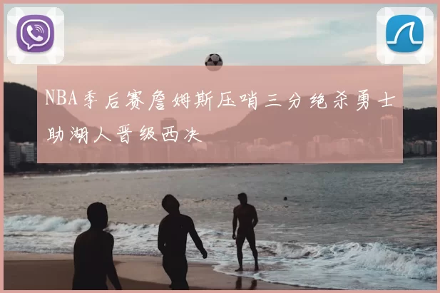 NBA季后赛詹姆斯压哨三分绝杀勇士助湖人晋级西决