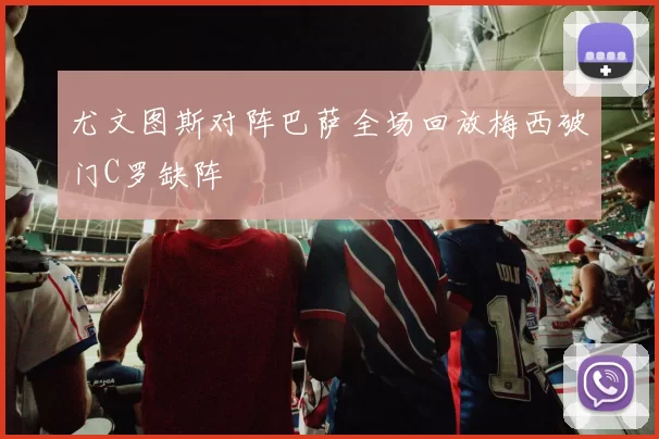 尤文图斯对阵巴萨全场回放梅西破门C罗缺阵