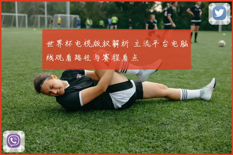 世界杯电视版权解析 主流平台电脑线观看路径与赛程看点