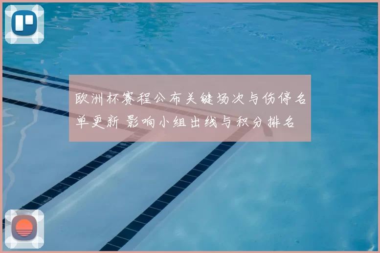 欧洲杯赛程公布关键场次与伤停名单更新 影响小组出线与积分排名