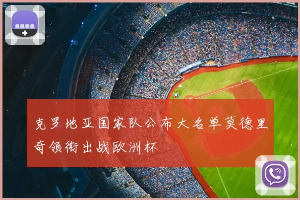 克罗地亚国家队公布大名单莫德里奇领衔出战欧洲杯