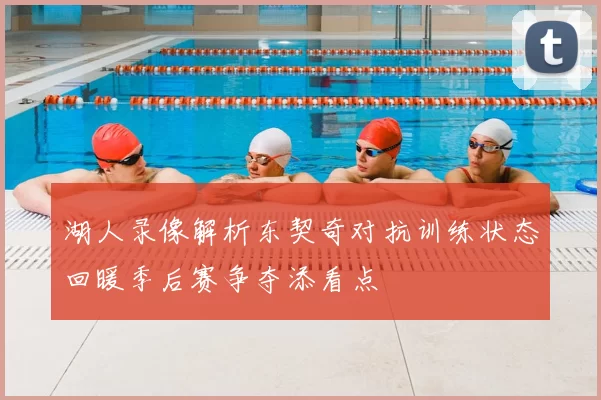 湖人录像解析东契奇对抗训练状态回暖季后赛争夺添看点