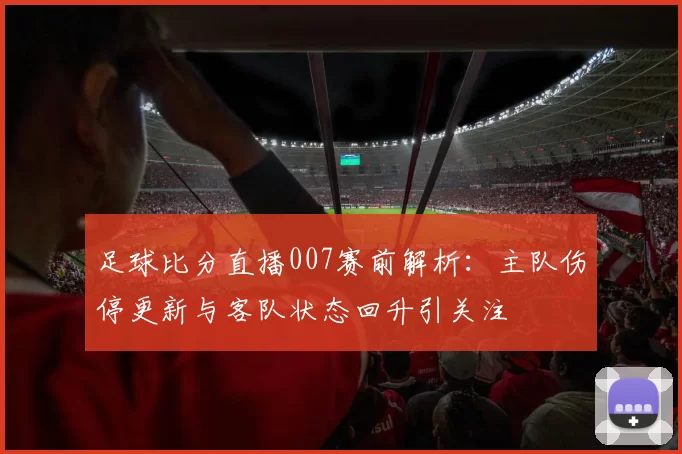 足球比分直播007赛前解析：主队伤停更新与客队状态回升引关注