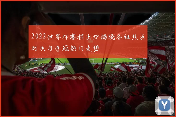 2022世界杯赛程出炉揭晓各组焦点对决与夺冠热门走势