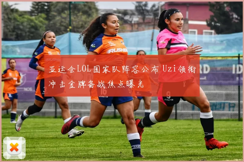 亚运会LOL国家队阵容公布 Uzi领衔冲击金牌备战焦点曝光