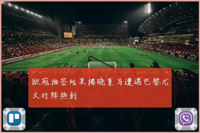 欧冠抽签结果揭晓皇马遭遇巴黎尤文对阵热刺