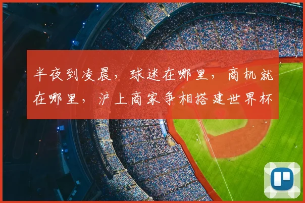 半夜到凌晨，球迷在哪里，商机就在哪里，沪上商家争相搭建世界杯“第二现场”