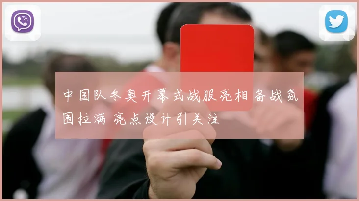 中国队冬奥开幕式战服亮相 备战氛围拉满 亮点设计引关注