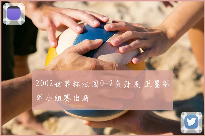 2002世界杯法国0-2负丹麦 卫冕冠军小组赛出局