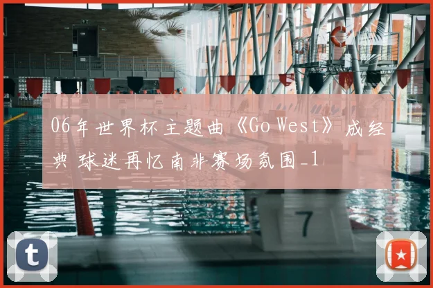 06年世界杯主题曲《Go West》成经典 球迷再忆南非赛场氛围_1