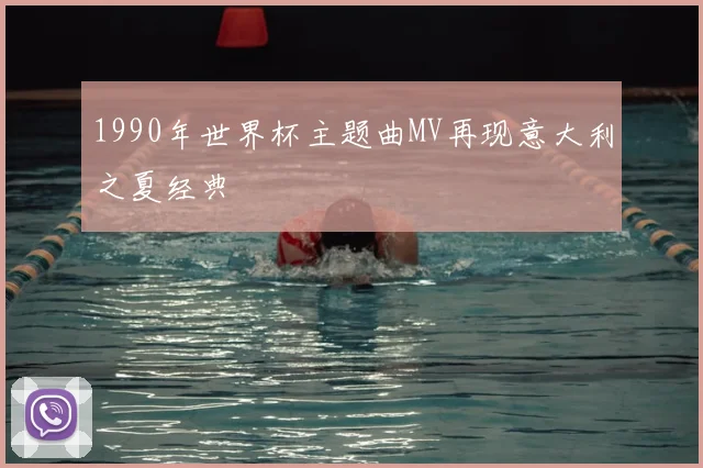 1990年世界杯主题曲MV再现意大利之夏经典