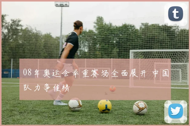 08年奥运会举重赛场全面展开 中国队力争佳绩