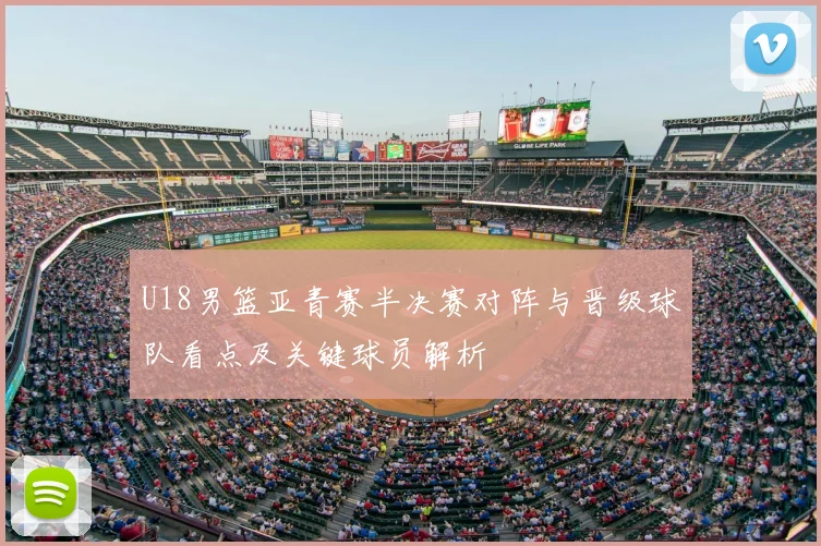 U18男篮亚青赛半决赛对阵与晋级球队看点及关键球员解析