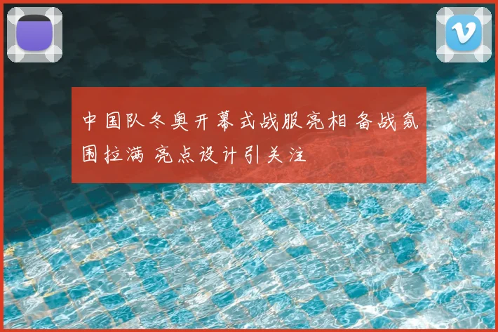 中国队冬奥开幕式战服亮相 备战氛围拉满 亮点设计引关注